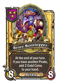 Briny Bootlegger tripled is an 8/8 that reads at the end of your turn, if you have another pirate, add 2 gold coins to your hand. 