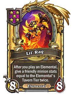 LilRag golden pictured is an 8 attack 8 health minion that reads after you play an elemental, give a friendly minion stats equal to the elemental's tavern tier twice.