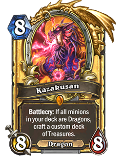 Kazakusan is an 8 mana 8/8 legendary neutral dragon minion that reads Battlecry: If all minions in your deck are dragons, craft a custom deck of treasures.