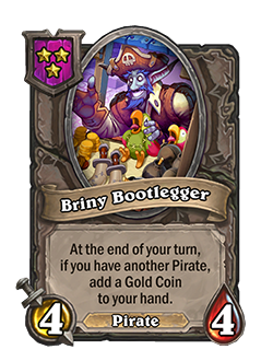 Briny Bootlegger is a tier 3 pirate Battlegrounds minion with 4 attack and 4 health that reads at the end of your turn, if you have another pirate, add a gold coin to your hand. 