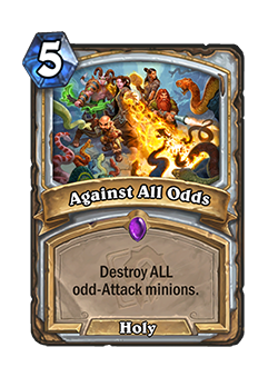 Against All Odds is a 5 mana epic priest holy spell that reads Destroy ALL odd-Attack minions.
