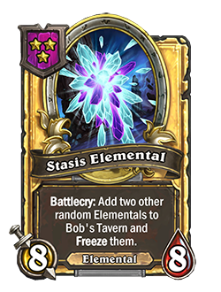 StasisElemental golden pictured is an 8 attack 8 health minion with a battlecry that reads add two other random elementals to bob's tavern and freeze them.