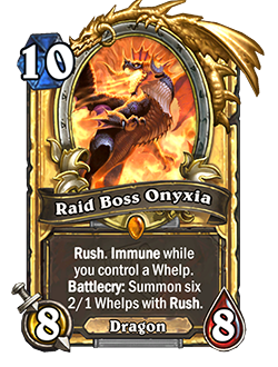 Raid Boss Onyxia is a Legendary 10 mana 8/8 Dragon that reads Rush. Immune while you control a Whelp. Battlecry: Summon six 2/1 Whelps with Rush.