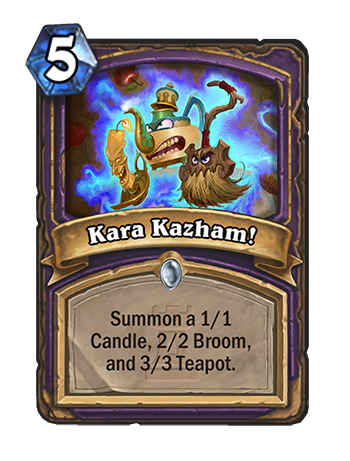 Kara Kazham! - Spell: 5, Summon a 1/1 Candle, 2/2 Broom, and a 3/3 Teapot.