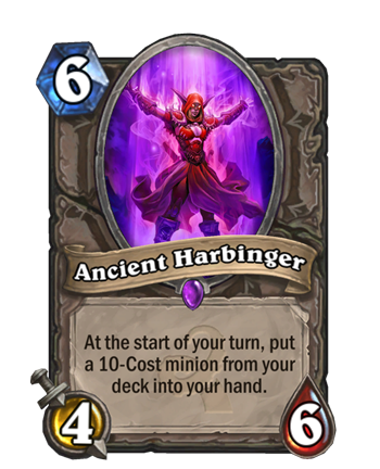 Ancient Harbinger - 6 mana - 4 attack - 6 health - At the start of your turn, put a 10-Cost minion from your deck into your hand.