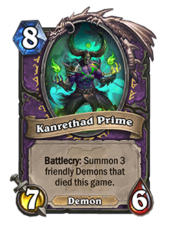 Kanrethad Prime - 8 mana, 7 attack, 6 health - Keyword: Battlecry: Summon 3 friendly Demons that died this game. (Demon)